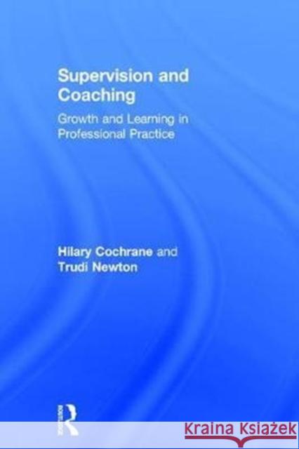 Supervision and Coaching: Growth and Learning in Professional Practice Hilary Cochrane Trudi Newton 9781138287730