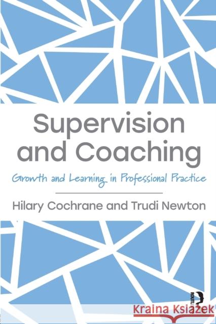 Supervision and Coaching: Growth and Learning in Professional Practice Hilary Cochrane Trudi Newton 9781138287747