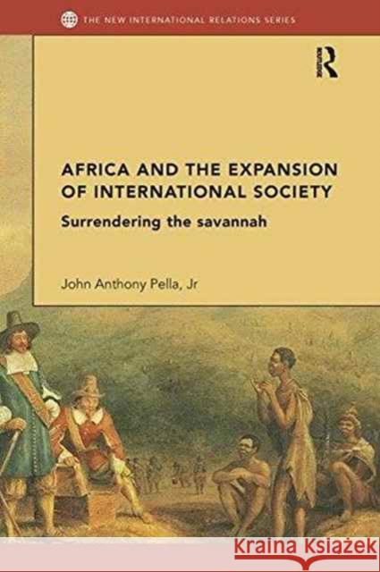 Africa and the Expansion of International Society: Surrendering the Savannah John Anthony Pell 9781138287846 Routledge