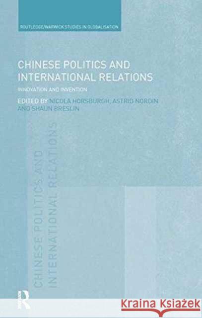 Chinese Politics and International Relations: Innovation and Invention Nicola Horsburgh Astrid Nordin Shaun Breslin 9781138287884 Routledge