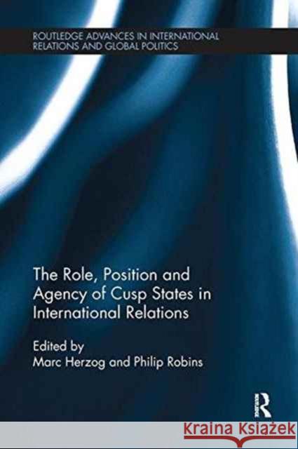 The Role, Position and Agency of Cusp States in International Relations Marc Herzog Philip Robins 9781138287945