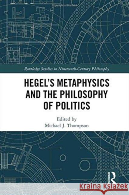 Hegel's Metaphysics and the Philosophy of Politics Michael J. Thompson 9781138288515 Routledge