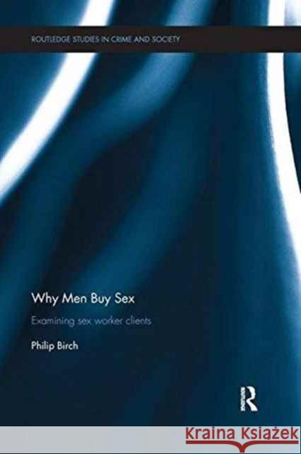 Why Men Buy Sex: Examining Sex Worker Clients Philip Birch 9781138288522