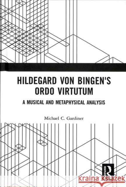 Hildegard Von Bingen's Ordo Virtutum: A Musical and Metaphysical Analysis Michael Gardiner 9781138288584