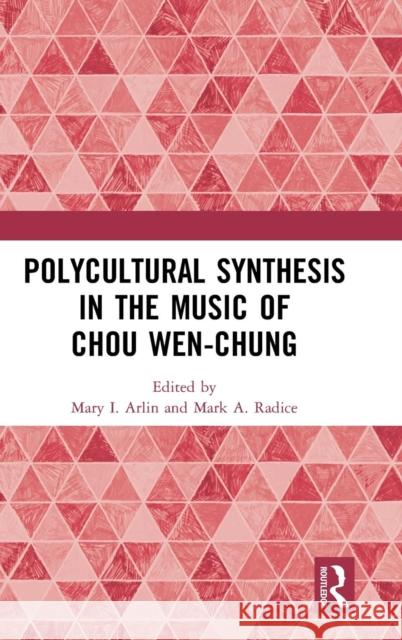 Polycultural Synthesis in the Music of Chou Wen-Chung Mary Arlin Mark Radice 9781138288645