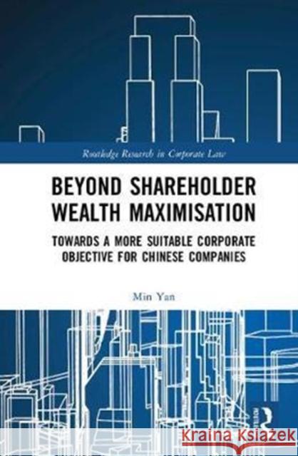 Beyond Shareholder Wealth Maximisation: Towards a More Suitable Corporate Objective for Chinese Companies Min Yan 9781138288867 Routledge