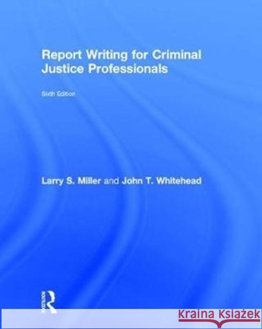 Report Writing for Criminal Justice Professionals Larry S. Miller John T. Whitehead 9781138288928 Routledge