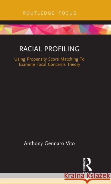 Racial Profiling: Using Propensity Score Matching To Examine Focal Concerns Theory Vito, Anthony Gennaro 9781138288997