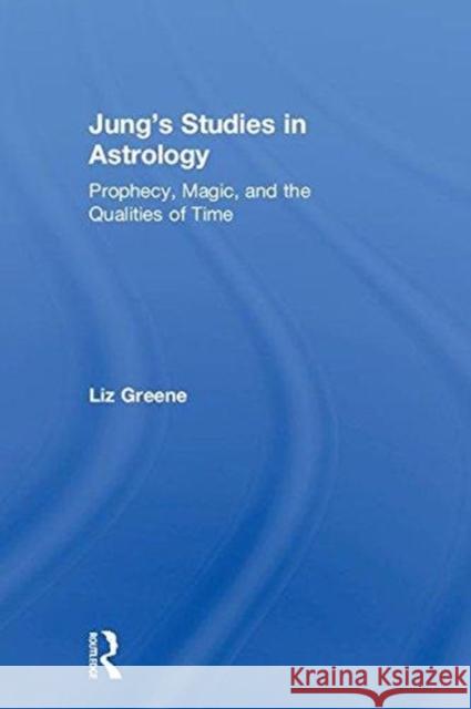 Jung’s Studies in Astrology: Prophecy, Magic, and the Qualities of Time Liz Greene (Centre for Psychological Astrology, UK) 9781138289116 Taylor & Francis Ltd