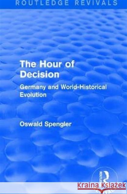 Routledge Revivals: The Hour of Decision (1934): Germany and World-Historical Evolution Oswald Spengler 9781138289208