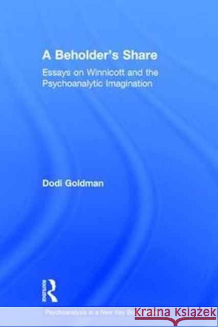 A Beholder's Share: Essays on Winnicott and the Psychoanalytic Imagination Dodi Goldman 9781138289345 Routledge