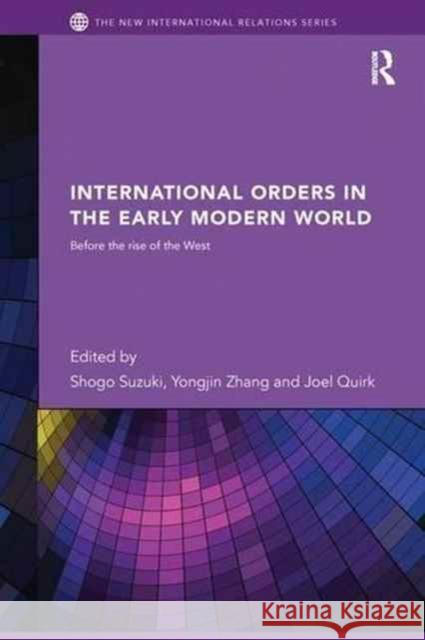 International Orders in the Early Modern World: Before the Rise of the West Shogo Suzuki Yongjin Zhang Joel Quirk 9781138289390 Routledge