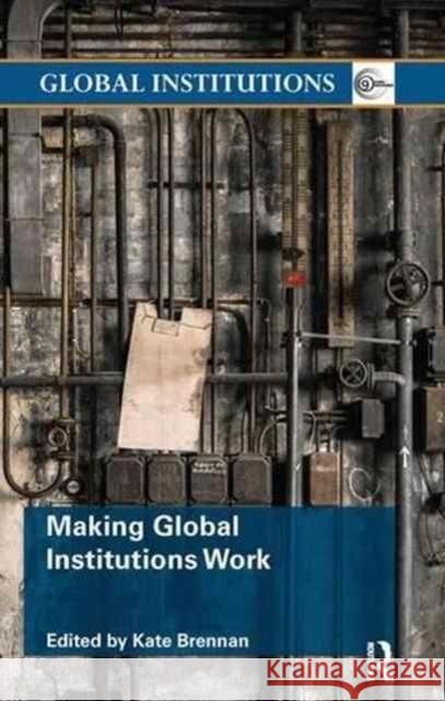 Making Global Institutions Work Kate Brennan 9781138289475