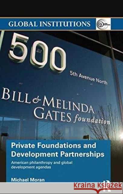 Private Foundations and Development Partnerships: American Philanthropy and Global Development Agendas Michael Moran 9781138289536