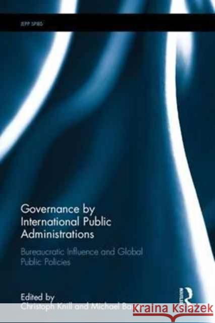 Governance by International Public Administrations: Bureaucratic Influence and Global Public Policies Christoph Knill Michael W. Bauer 9781138289628
