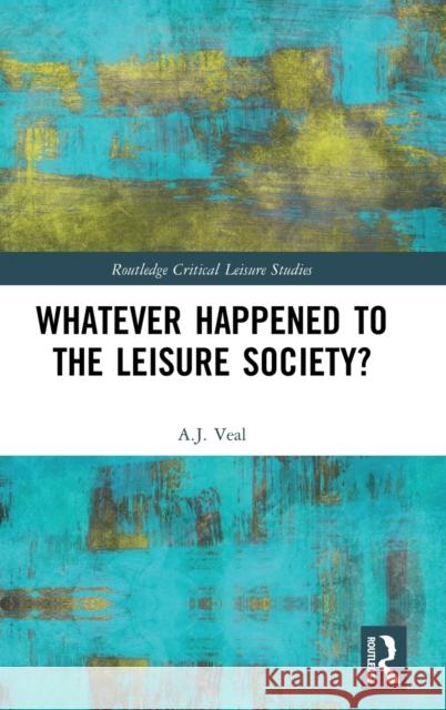 Whatever Happened to the Leisure Society? A. J. Veal 9781138289642 Routledge