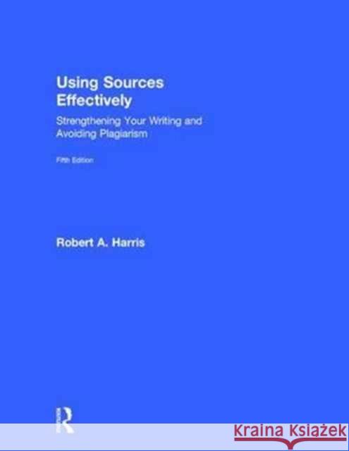 Using Sources Effectively: Strengthening Your Writing and Avoiding Plagiarism Robert Harris 9781138289666 Routledge