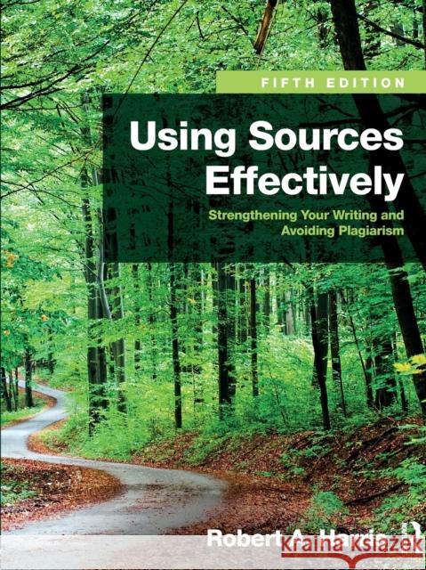 Using Sources Effectively: Strengthening Your Writing and Avoiding Plagiarism Robert Harris 9781138289680 Routledge