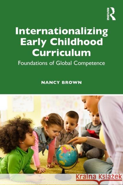 Internationalizing Early Childhood Curriculum: Foundations of Global Competence Nancy Brown 9781138289772 Routledge