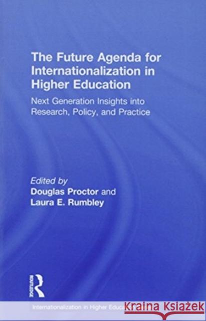 The Future Agenda for Internationalization in Higher Education: Next Generation Insights Into Research, Policy, and Practice Douglas Proctor Laura E. Rumbley 9781138289789