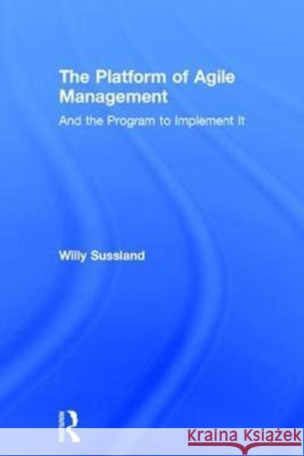 The Platform of Agile Management: And the Program to Implement It Willy Sussland 9781138289840 Routledge