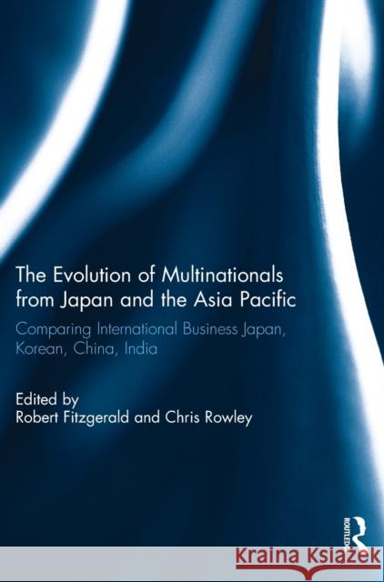 The Evolution of Multinationals from Japan and the Asia Pacific: Comparing International Business Japan, Korean, China, India Robert Fitzgerald Chris Rowley 9781138289864 Routledge