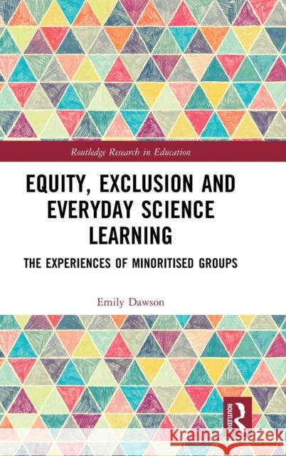 Equity, Exclusion and Everyday Science Learning: The Experiences of Minoritised Groups Emily Dawson 9781138289949 Routledge