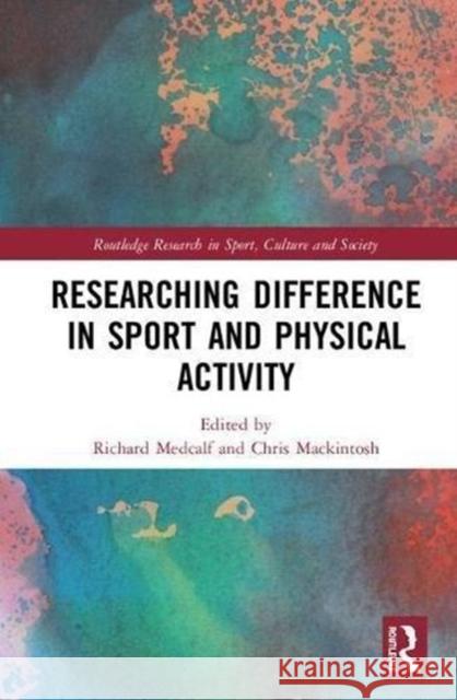 Researching Difference in Sport and Physical Activity Richard Medcalf Chris Mackintosh 9781138289963