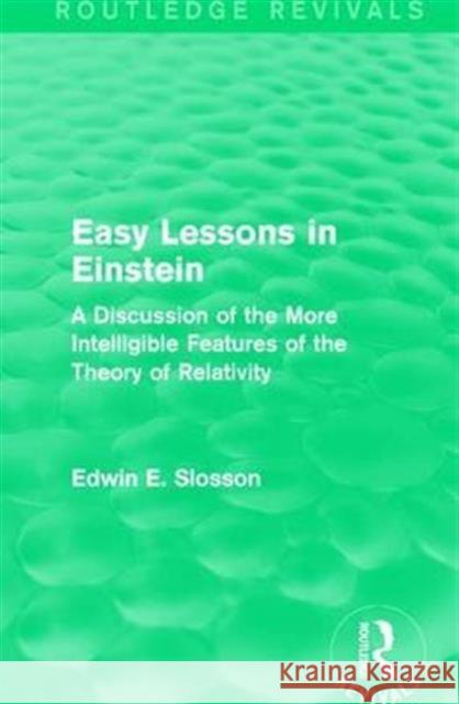 Routledge Revivals: Easy Lessons in Einstein (1922): A Discussion of the More Intelligible Features of the Theory of Relativity Edwin E. Slosson 9781138289987 Routledge