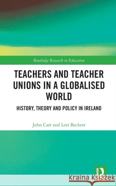 Teachers and Teacher Unions in a Globalised World: History, theory and policy in Ireland Carr, John 9781138290112 Routledge