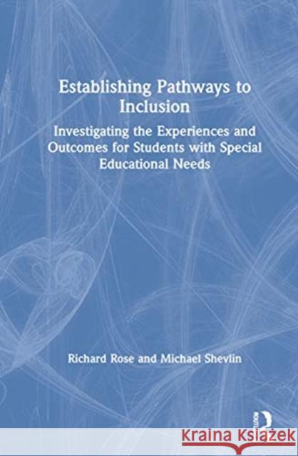 Establishing Pathways to Inclusion: Investigating the Experiences and Outcomes for Students with Special Educational Needs Richard Rose Dr Michael Shevlin 9781138290341