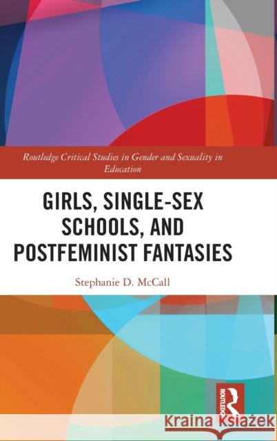 Girls, Single-Sex Schools, and Postfeminist Fantasies Stephanie D. McCall 9781138290419 Routledge