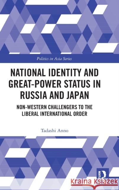 National Identity and Great-Power Status in Russia and Japan: Non-Western Challengers to the Liberal International Order Tadashi Anno 9781138290488 Routledge