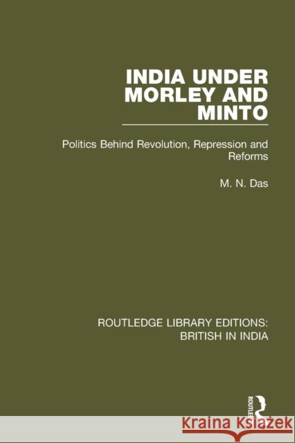 India Under Morley and Minto: Politics Behind Revolution, Repression and Reforms M.N. Das 9781138290778 Taylor and Francis