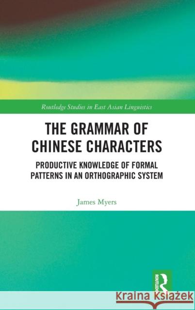 The Grammar of Chinese Characters: Productive Knowledge of Formal Patterns in an Orthographic System Myers, James 9781138290815