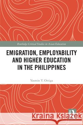 Emigration, Employability and Higher Education in the Philippines Yasmin Y. Ortiga 9781138290822 Routledge