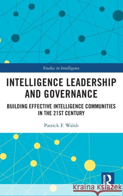 Intelligence Leadership and Governance: Building Effective Intelligence Communities in the 21st Century Patrick F. Walsh 9781138290853 Routledge