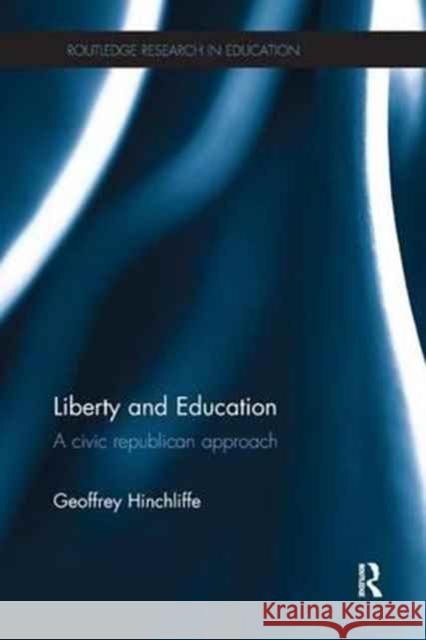 Liberty and Education: A Civic Republican Approach Geoffrey Hinchliffe 9781138290877