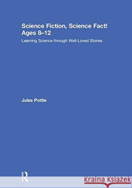 Science Fiction, Science Fact! Ages 8-12: Learning Science Through Well-Loved Stories Jules Pottle 9781138290938 Routledge