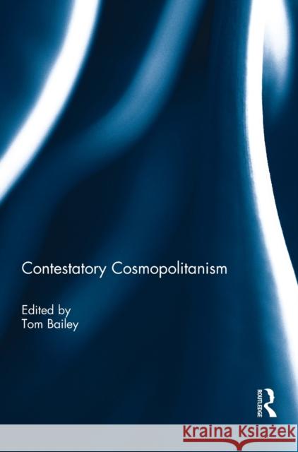 Contestatory Cosmopolitanism Tom Bailey 9781138291140 Routledge