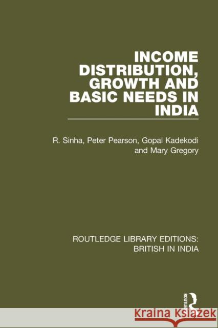 Income Distribution, Growth and Basic Needs in India R. Sinha, Peter Pearson, Gopal Kadekodi 9781138291164