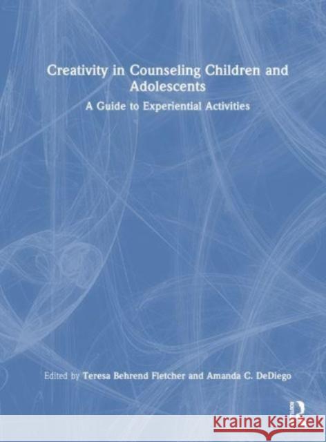 Creativity in Counseling Children and Adolescents: A Guide to Experiential Activities Teresa Behrend Fletcher 9781138291300