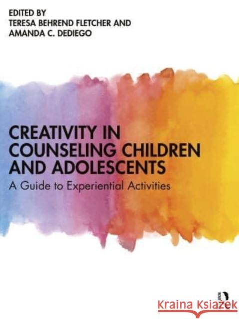 Creativity in Counseling Children and Adolescents: A Guide to Experiential Activities Teresa Behrend Fletcher 9781138291317