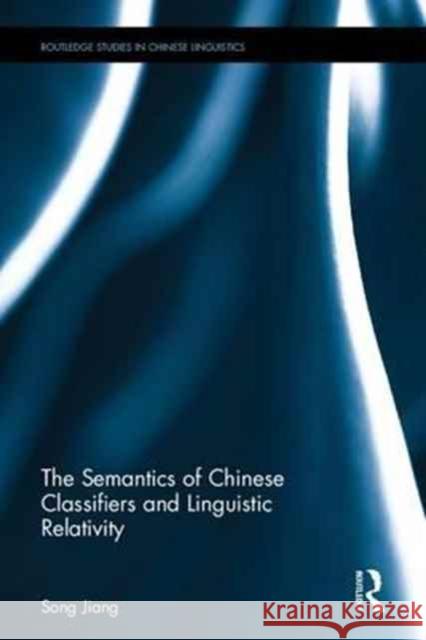 The Semantics of Chinese Classifiers and Linguistic Relativity Song Jiang 9781138291331 Routledge