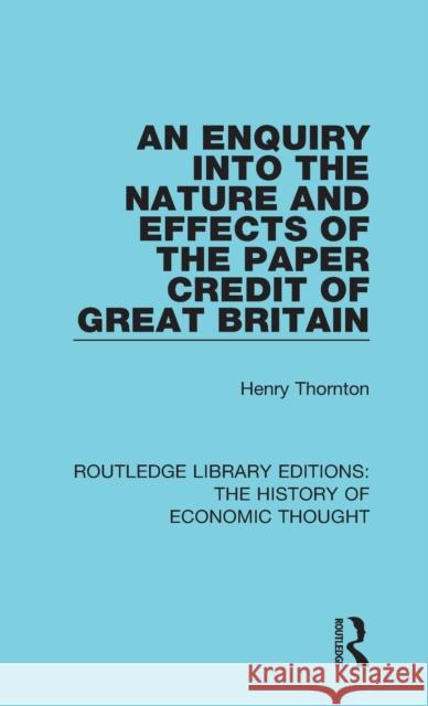 An Enquiry into the Nature and Effects of the Paper Credit of Great Britain Thornton, Henry 9781138291447 Routledge Library Editions: The History of Ec