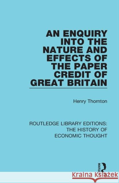 An Enquiry into the Nature and Effects of the Paper Credit of Great Britain Thornton, Henry 9781138291522 Routledge