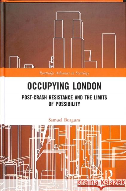 Occupying London: Post-Crash Resistance and the Limits of Possibility Sam Burgum 9781138291539 Routledge