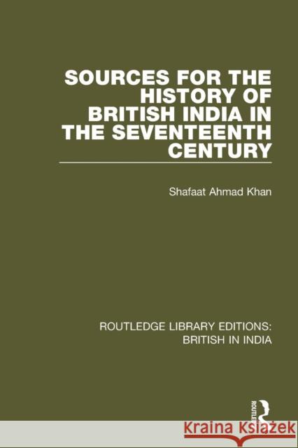 Sources for the History of British India in the Seventeenth Century Shafaat Ahmad Khan 9781138291768 Taylor and Francis