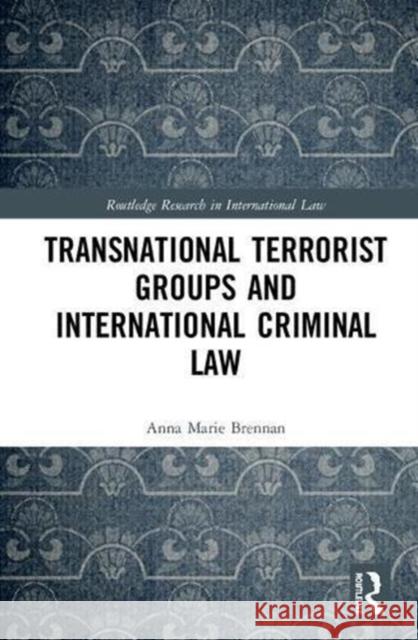 Transnational Terrorist Groups and International Criminal Law Anna Marie Brennan 9781138291904 Routledge