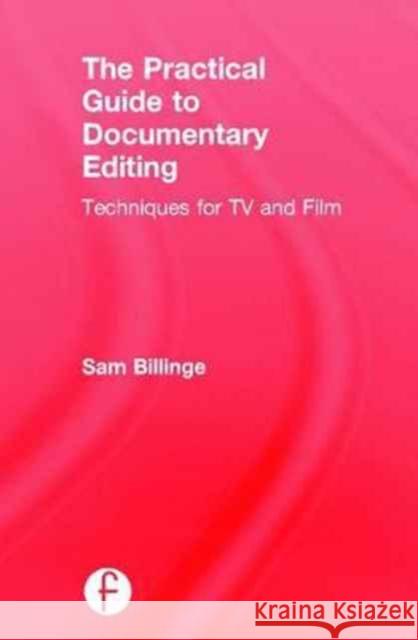 The Practical Guide to Documentary Editing: Techniques for TV and Film Sam Billinge 9781138292185 Focal Press